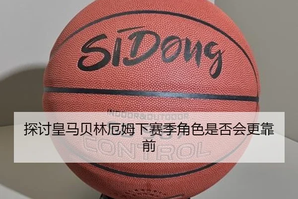 探讨皇马贝林厄姆下赛季角色是否会更靠前